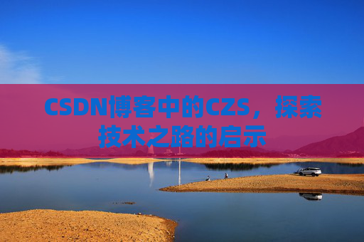CSDN博客中的CZS，探索技术之路的启示